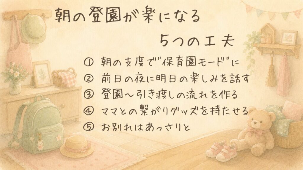 朝の登園が楽になる5つの工夫(朝の支度で保育園モードに・前夜に楽しみを話す・登園の流れを作る・繋がりグッズを持たせる・お別れはあっさりと)をまとめた図解